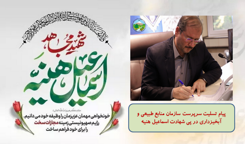 پیام تسلیت سرپرست سازمان منابع طبیعی و آبخیزداری در پی شهادت اسماعیل هنیه